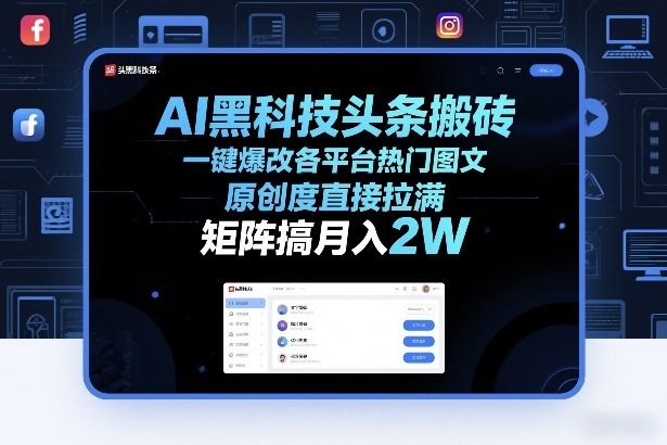 AI黑科技头条搬砖，一键爆改各平台热门图文，原创度直接拉满，矩阵搞月入2W+【揭秘】-翌晨科技网