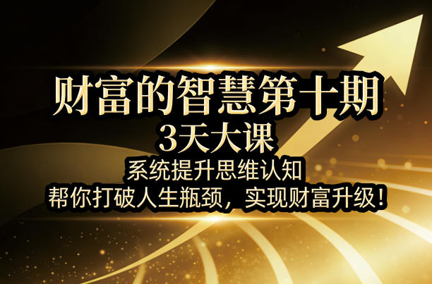 财富的智慧第十期，3天大课，系统提升思维认知，帮你打破人生瓶颈，实现财富升级！-翌晨科技网