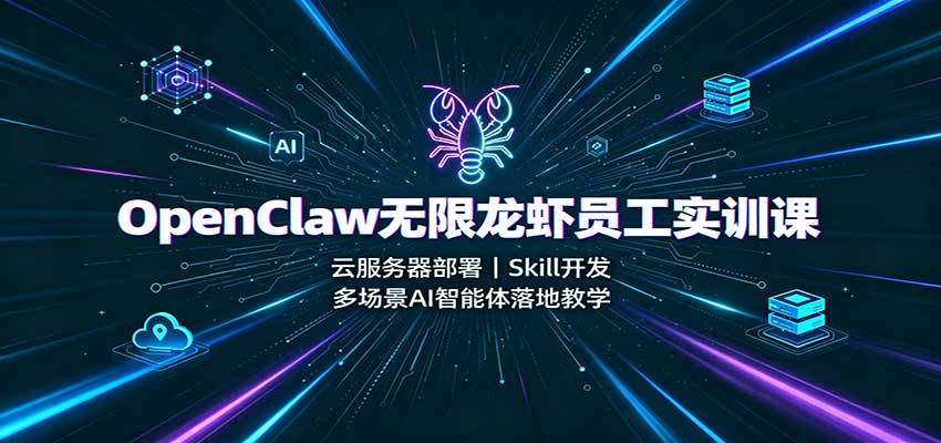 OpenClaw无限龙虾员工实训课：云服务器部署，Skill开发，多场景AI智能体落地教学-翌晨科技网