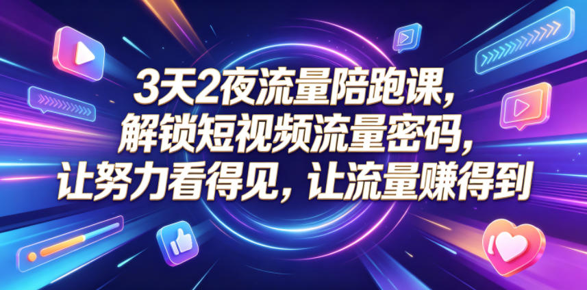3天2夜流量陪跑课，解锁短视频流量密码，让努力看得见，让流量賺得到（更新0810）-翌晨科技网