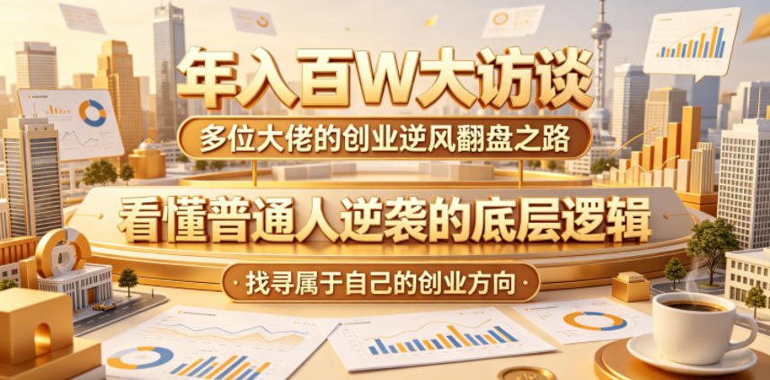 年入百W大访谈，多位大佬的创业逆风翻盘之路，看懂普通人逆袭的底层逻辑，找寻属于自己的创业方向-翌晨科技网