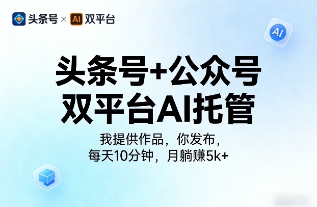 头条号+公众号双平台AI托管，我提供作品，你发布，每天10分钟，月躺賺5k+【揭秘】-翌晨科技网