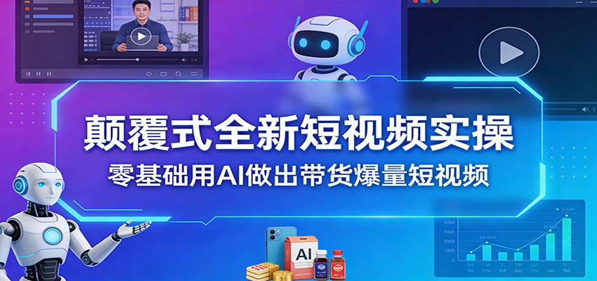 颠覆式全新短视频实操，零基础用AI做出带货爆量短视频-翌晨科技网