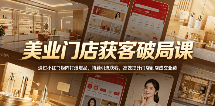 美业门店获客破局课，通过小红书矩阵打爆爆品，持续引流获客，高效提升门店到店成交业绩-翌晨科技网