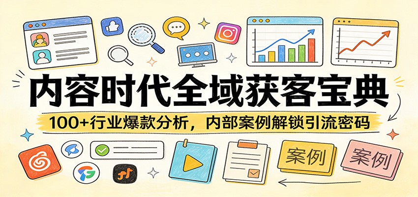 内容时代全域获客宝典：100+行业爆款分析，内部案例解锁引流密码-翌晨科技网