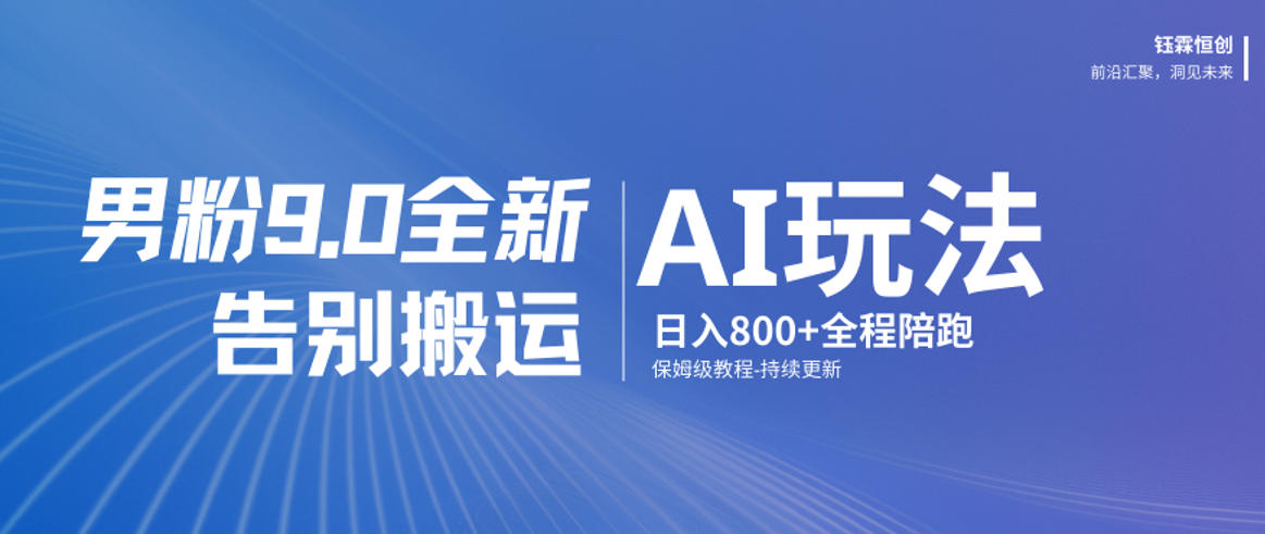 男粉9.0全新AI玩法，告别搬运，日入800+从0到1保姆级教程-翌晨科技网