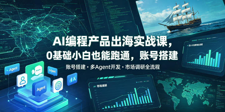 AI编程产品出海实战课，0基础小白也能跑通，账号搭建・多Agent开发・市场调研全流程，月入千刀跨境变现教程-翌晨科技网