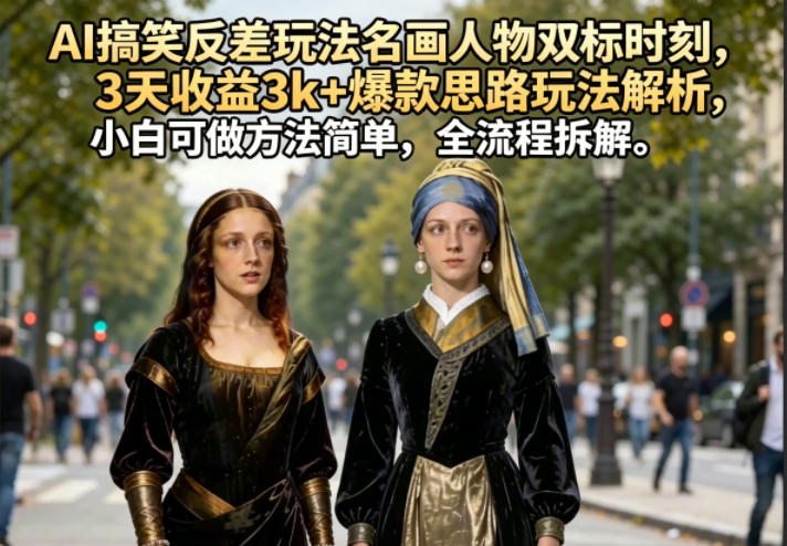 AI搞笑反差玩法名画人物双标时刻，3天收益3k+爆款思路玩法解析，小白可做方法简单，全流程拆解-翌晨科技网