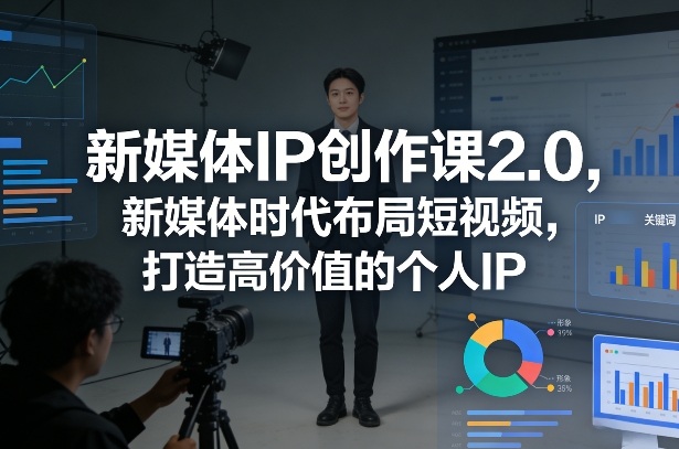 新媒体IP创作课2.0，新媒体时代布局短视频，打造高价值的个人IP-翌晨科技网