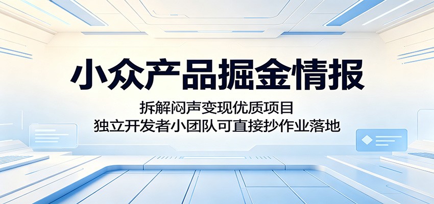 小众产品掘金情报：拆解闷声变现优质项目，独立开发者小团队可直接抄作业落地-翌晨科技网