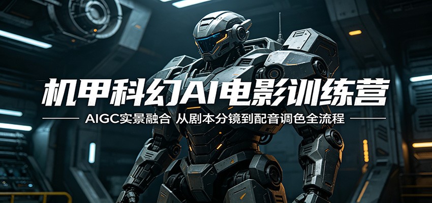 机甲科幻AI电影训练营：AIGC实景融合，从剧本分镜到配音调色全流程-翌晨科技网