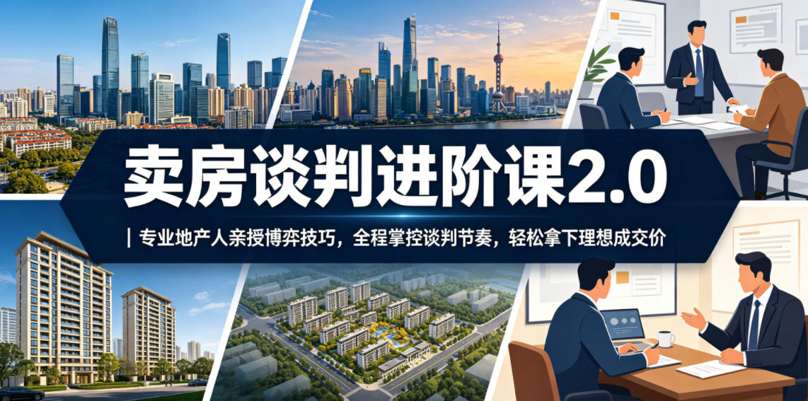 卖房谈判进阶课2.0｜专业地产人亲授博弈技巧，全程掌控谈判节奏，轻松拿下理想成交价-翌晨科技网