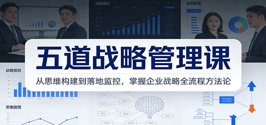 五道战略管理课：从思维构建到落地监控，掌握企业战略全流程方法论-翌晨科技网
