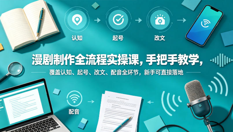 漫剧制作全流程实操课，手把手教学，覆盖认知、起号、改文、配音全环节，新手可直接落地-翌晨科技网