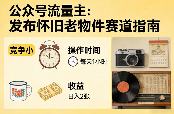 公众号流量主之发布怀旧老物件赛道，竞争小，每天操作1小时，日入2张-翌晨科技网