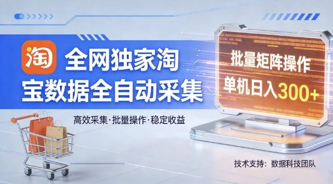 全网独家,淘宝数据全自动采集项目,批量可矩阵,单机轻松日入300【揭秘】-翌晨科技网