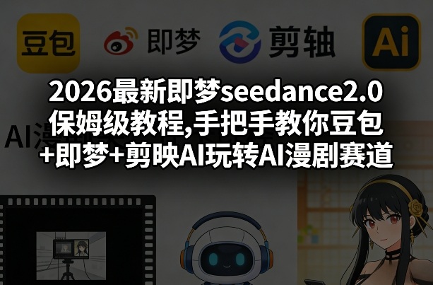 2026最新即梦seedance2.0保姆级教程,手把手教你豆包+即梦+剪映AI玩转AI漫剧赛道-翌晨科技网
