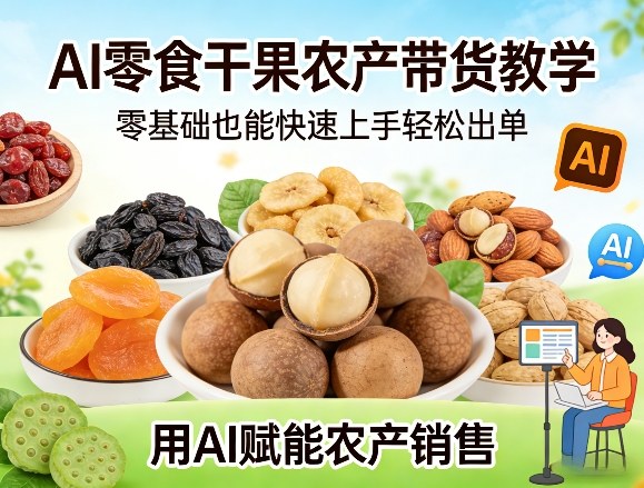 AI零食干果农产带货教学，零基础也能快速上手轻松出单，用AI赋能农产销售-翌晨科技网