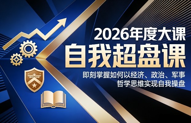 2026年度大课《自我超盘课》，即刻掌握如何以经济、政治、军事、哲学思维实现自我操盘-翌晨科技网