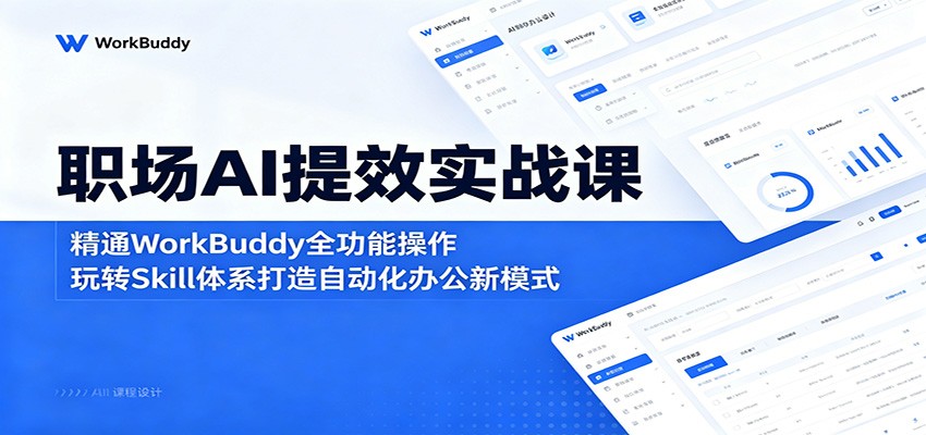 职场AI提效实战课：精通WorkBuddy全功能操作，玩转Skill体系打造自动化办公新模式-翌晨科技网