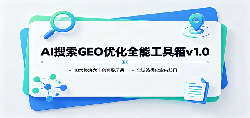 AI搜索GEO优化全能工具箱v1.0：10大模块六十余套提示词，全链路优化拿来即用-翌晨科技网