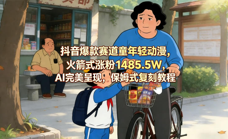 抖音爆款赛道童年轻动漫，火箭式涨粉1485.5W，AI完美呈现，保姆式复刻教程-翌晨科技网