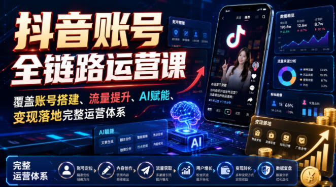 抖音账号全链路运营课，覆盖账号搭建、流量提升、AI赋能、变现落地完整运营体系-翌晨科技网