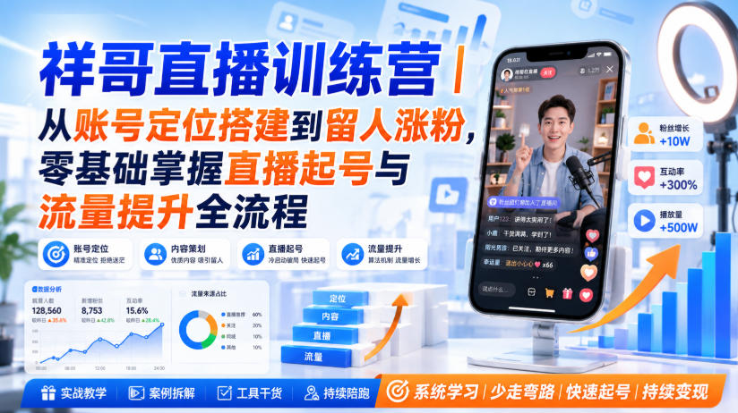 祥哥直播训练营｜从账号定位搭建到留人涨粉，零基础掌握直播起号与流量提升全流程-翌晨科技网