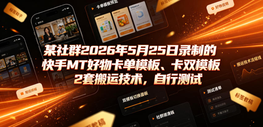 某社群2026年5月25日录制的快手MT好物卡单模板、卡双模板2套搬运技术，自行测试-翌晨科技网