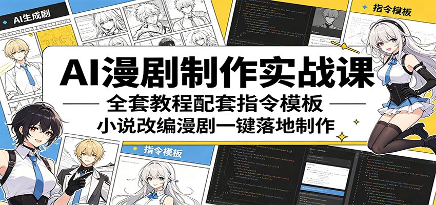 AI漫剧制作实战课：全套教程配套指令模板，小说改编漫剧一键落地制作-翌晨科技网
