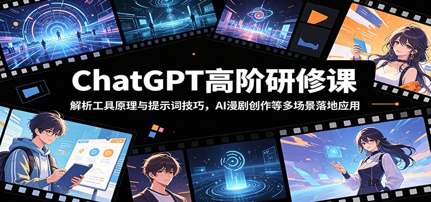 ChatGPT高阶研修课：解析工具原理与提示词技巧，AI漫剧创作等多场景落地应用-翌晨科技网