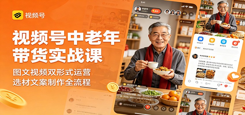 视频号中老年带货实战课：图文视频双形式运营，选材文案制作全流程-翌晨科技网