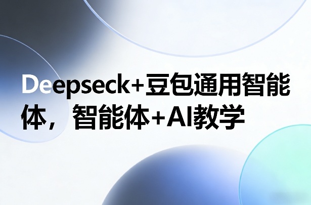 Deepseck+豆包通用智能体，智能体+AI教学-翌晨科技网