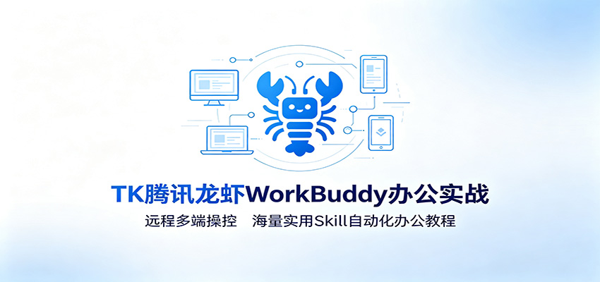 MK腾讯龙虾WorkBuddy办公实战：远程多端操控，海量实用Skill自动化办公教程-翌晨科技网