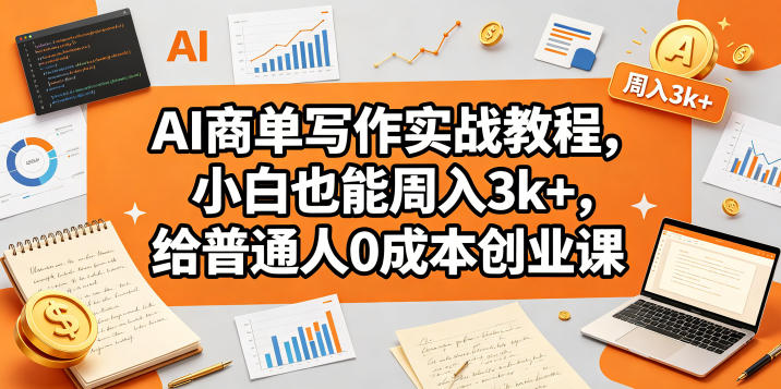 AI商单写作实战教程，小白也能周入3k+，给普通人0成本创业课-翌晨科技网