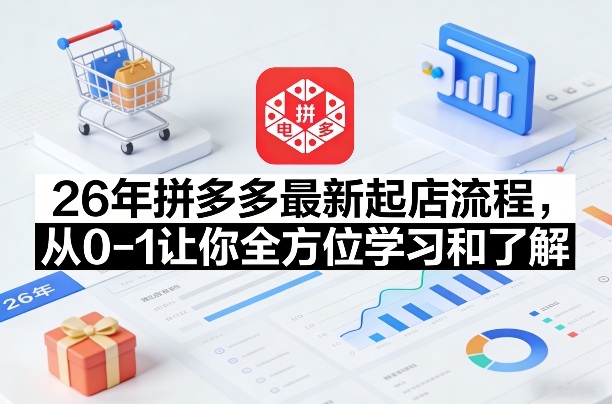 26年拼多多最新起店流程,从0-1让你全方位学习和了解-翌晨科技网