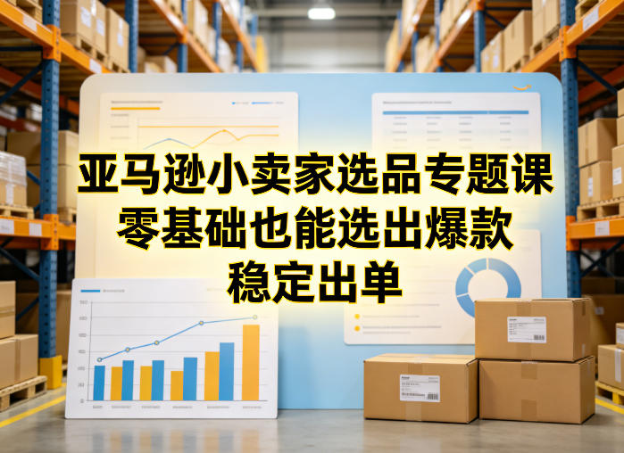 亚马逊小卖家选品专题课，零基础也能选出爆款，稳定出单-翌晨科技网