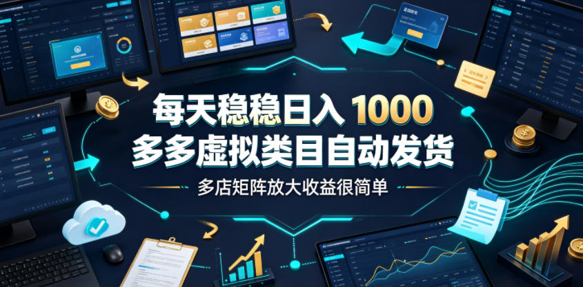 每天稳稳日入1000，多多虚拟类目自动发货，多店矩阵放大收益很简单【揭秘】-翌晨科技网