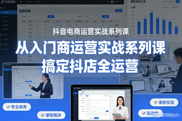 抖音电商运营实战系列课，从入门到精通，搞定抖店全运营-翌晨科技网