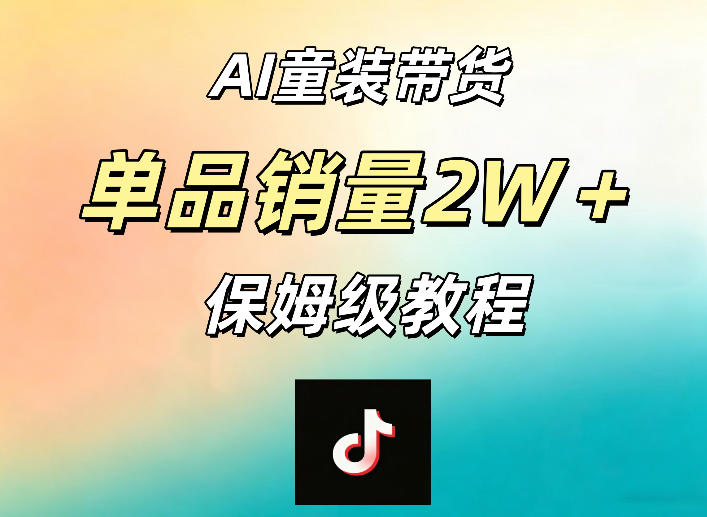 AI童装带货赛道，一部手机就可以操作，单品销量2w+【手把手教程】-翌晨科技网
