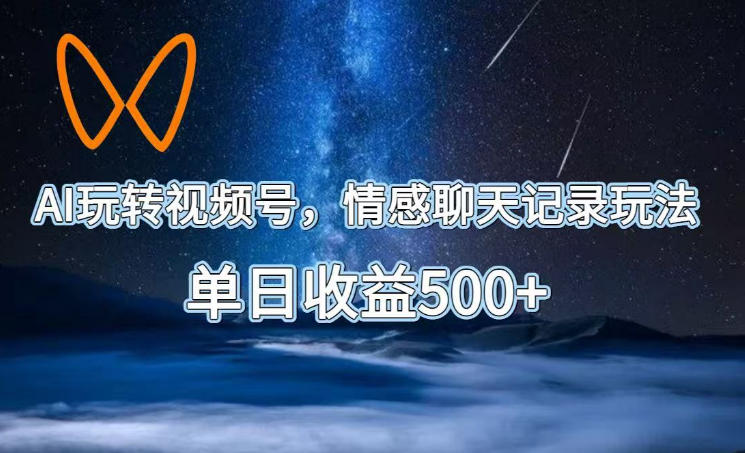 AI玩转视频号，情感聊天记录玩法，单日收益500+【揭秘】-翌晨科技网