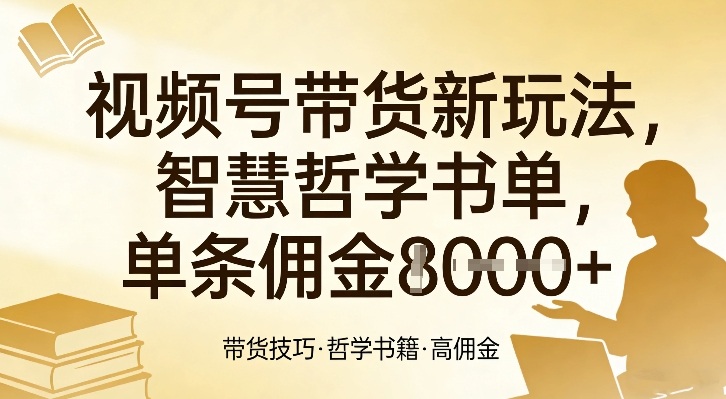 视频号带货新玩法，智慧哲学书单，单条佣金1k+-翌晨科技网