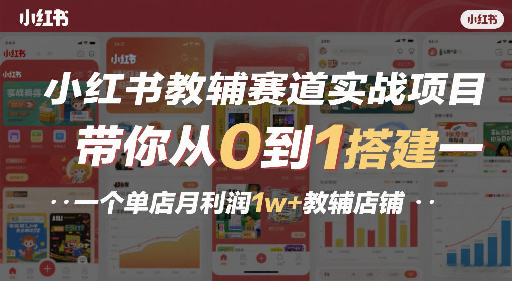 小红书教辅赛道实战项目，带你从0到1搭建一个单店月利润1w+教辅店铺-翌晨科技网