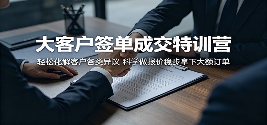 大客户签单成交特训营:轻松化解客户各类异议,科学做报价稳步拿下大额订单-翌晨科技网