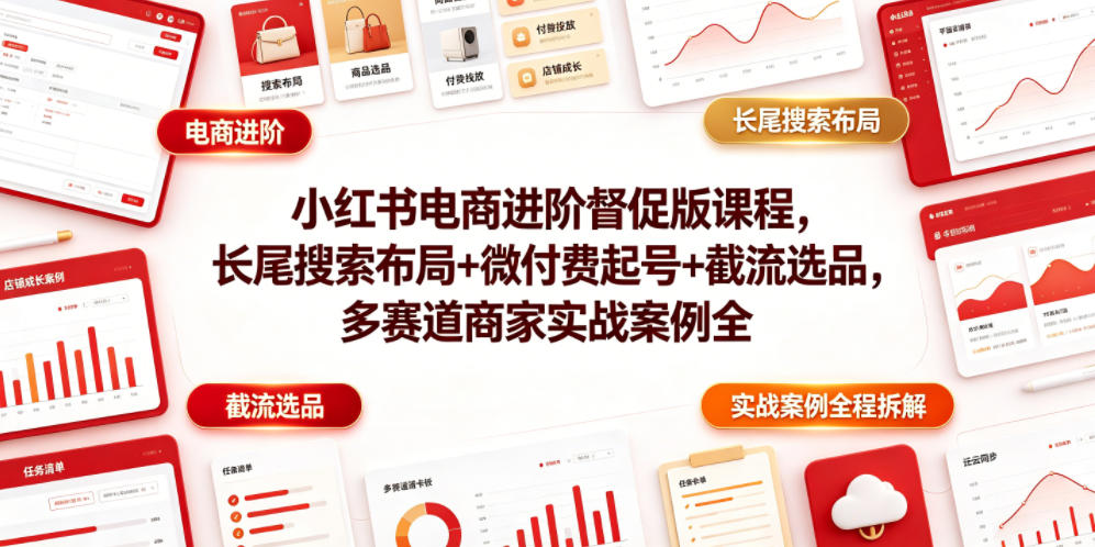 小红书电商进阶督促版课程，长尾搜索布局+微付费起号+截流选品，多赛道商家实战案例全程拆解-翌晨科技网