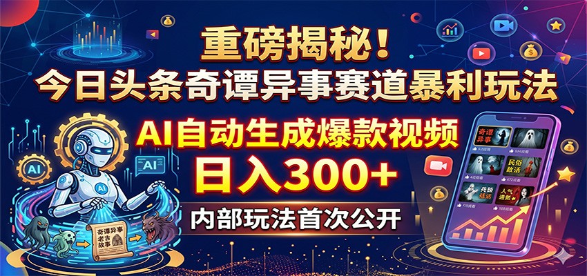重磅揭秘！今日头条奇谭异事赛道暴利玩法：AI自动生成爆款视频，日入300+-翌晨科技网