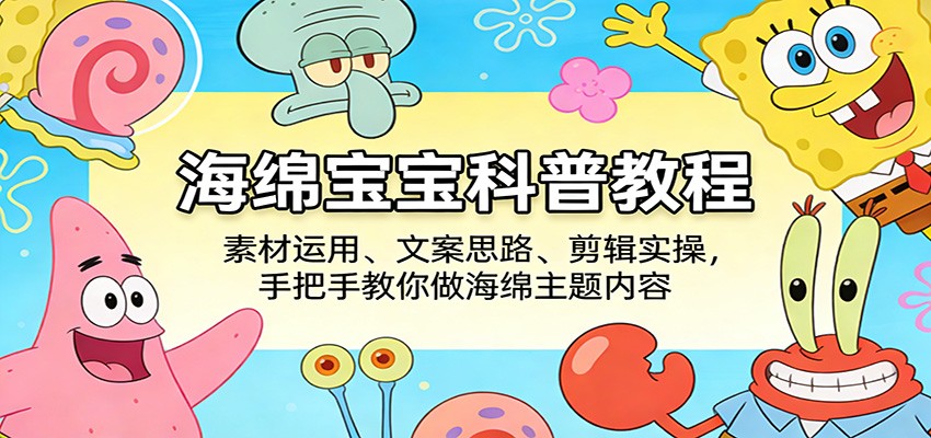 海绵宝宝科普教程：素材运用、文案思路、剪辑实操，手把手教你做海绵主题内容-翌晨科技网