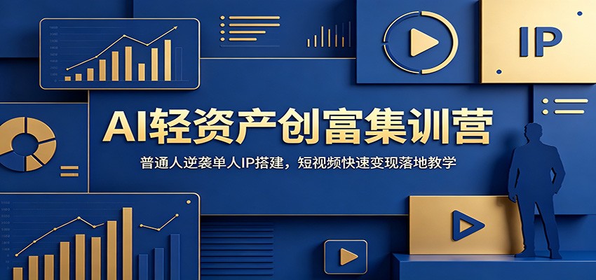 AI轻资产创富集训营：普通人逆袭单人IP搭建，短视频快速变现落地教学-翌晨科技网