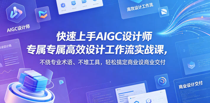 快速上手AIGC设计师专属高效设计工作流实战课，不绕专业术语、不堆工具，轻松搞定商业设计交付-翌晨科技网