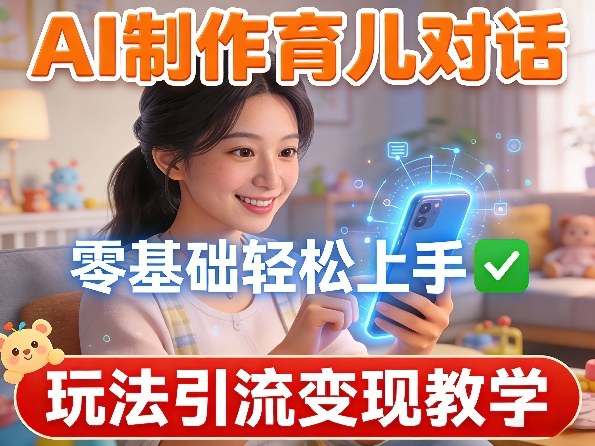 AI制作育儿对话，零基础轻松上手，玩法引流变现教学-翌晨科技网